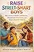 Raise Street-Smart Boys: 101 Lessons to Build Confidence, Situational Awareness, and Smart Decision-Making