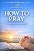How to Pray: A Simple Guide for New Believers (Starting with God — A New Believer Series)