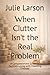When Clutter Isn't the Real Problem: A Compassionate Guide for Families Living with Hoarding DIsorder (A Gentle Clutter Recovery Series)