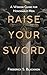 Raise Your Sword: A Wisdom ...