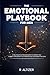 The Emotional Playbook for Men: A Neuroscience-Backed System to Master Your Triggers, Strengthen Your Relationships, and Break the Cycle