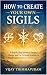 How to Create Your Own Sigils: A Step-by-Step System to Design, Charge, and Use Personal Symbols for Manifestation and Inner Transformation (Modern Magic Manifestation Series Book 4)