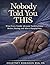 Nobody Told You This: What Every Family Advocate Needs to Know Before, During, and After a Hospital Stay