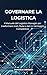GOVERNARE LA LOGISTICA: Il manuale del Logistics Manager per trasformare costi, flussi e dati in vantaggio competitivo. (Italian Edition)