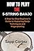 HOW TO PLAY THE 5-STRING BANJO: A Step-by-Step Beginner’s Guide to Mastering Banjo Techniques and Fingerpicking