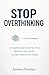 Stop Overthinking: A Complete Guide to Calm Your Mind, Break Free from Anxiety, and Take Control of Your Thoughts