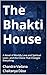 The Bhakti House: A Novel of Worldly Love and Spiritual Love—and the Choice That Changes Everything