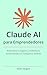 Claude AI para Emprendedores: Automatiza tu negocio y multiplica tu productividad con inteligencia artificial (Spanish Edition)