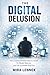 THE DIGITAL DELUSION: How a Connected World Sold Us a Screen We Blindly Believed, And Left Us Lonelier Than Ever