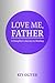 Love Me, Father: A Daughter's Journey to Healing