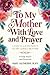 To My Mother With Love And Prayer: A Card-In-A-Book Tribute To My Godly Mother. 50 Daily Prayers and Devotionals. A Perfect Gift for Christian Women