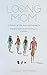 Losing Mom: A Memoir of Life, Loss and Letting Go