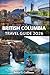 British Columbia Travel Guide 2026: Ultimate Canada West Coast Adventure with Vancouver, Victoria & Whistler, Island Routes, National Parks, Food, Maps & Insider Travel Tips