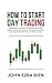 How to Start Day Trading: A Beginner’s Blueprint for Market Structure, Smart Entries, Risk Control, Trading Psychology, and Consistent Profitability from Day One