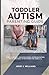 Toddler Autism Parenting Guide: Early Support, Calm Routines, Communication Help, and Daily Strategies for Ages 1–3