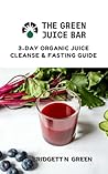 The Green Juice Bar: 3-Day Cleanse and Fasting Guide