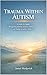 Trauma Within Autism: A Guide for Adults Recognising Distress, Sensory Trauma, and Healing in Autistic Children