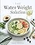 The Water Weight Solution: 80 Science-Based Recipes to Eliminate Bloating, Reduce Water Retention, and Feel Like Yourself Again