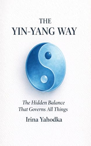 The Yin-Yang Way: The Hidden Balance That Governs All Things (The Path of Tao)