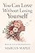 You Can Love Without Losing Yourself : Break The Cycle Of Self-Abandonment (ALMOST ISN'T LOVE Book 11)