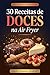 30 Receitas de Doces na Air Fryer (Portuguese Edition)