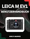 Die Leica M EV1 meistern – Benutzerhandbuch: Punktgenaue Fokussierung, perfekte Belichtung und atemberaubende Fotoergebnisse. (German Edition)