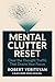 Mental Clutter Reset: Clear The Thought Traffic That Drains Your Focus