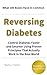 Reversing Diabetes: What 100 Top-Rated Books Have In Common About Diabetes: Control Diabetes Faster and Smarter Using Proven Principles That Actually Work in the Real World