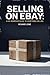 Selling on eBay: A No-Nonsense Guide to Profitable Selling