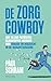 De zorgcowboy: Hoe 50.000 patiënten slachtoffer werden van fraude en hebzucht in de huisartsenzorg (Dutch Edition)