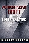 Authoritarian Drift in the United States by G. Scott Graham Authoritarian Drift in the United States by G. Scott Graham