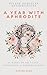 Divine Feminine Affirmations: A Year with Aphrodite : 52 Weeks of Self-Love, Confidence & Goddess Energy