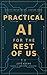 Practical AI for the Rest of Us: What AI Can Do for You, Starting Today