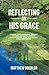 Reflecting on His Grace: A ...