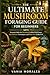 The Ultimate Mushroom Foraging Guide for Beginners: Essential Skills for Identifying Edible Wild Fungi, Safe Harvest Techniques, and Risk-Free Collection