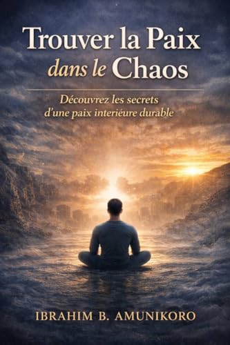 Trouver la Paix dans le Chaos : Découvrir les Secrets d'une Paix Durable (French Edition)