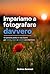 Impariamo a fotografare davvero: un percorso pratico in otto lezioni per vedere, capire e scattare con intenzione (Italian Edition)