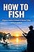 How To Fish: Beginner’s Edition: Step-by-Step Guide to Catch More Fish, Choose Right Gear, and Master Basic Techniques Fast