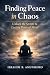 Finding Peace in Chaos : Unlock the Secrets to Lasting Peace of Mind