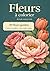Fleurs à colorier pour adultes: 50 fleurs à colorier avec couleurs conseillées, noms des fleurs et infos simples (French Edition)