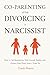 Co-Parenting After Divorcing a Narcissist: How to Set Boundaries, Win Custody Battles, and Protect Your Peace from a Toxic Ex