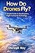 How Do Drones Fly?: A Simple Guide to Quadcopters, Flight Control & Technology (How Do Aircraft Fly? – Science Made Simple Book 5)