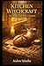 Kitchen Witchcraft: The Bread and Bone Grimoire: Ancestral Kitchen Rituals, Dough Magic & Sacred Baking Spells for the Hearth Witch Tradition
