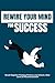 Rewire Your Mind for Success: Break Negative Thinking and Unlock a New Level of Personal Growth