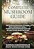 The Complete Mushroom Guide: Wild Mushroom Identification & Foraging, Home Cultivation & Cooking Includes Medicinal Mushroom Science and 40 Family-Friendly Alcohol-Free Recipes