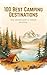 100 Best Camping Destinations: The Ultimate Guide to Unforgettable Outdoor Adventures Worldwide