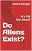 Do Aliens Exist? : Are We Not Alone?