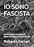 IO SONO FASCISTA: Confessioni di un pensiero libero nell'epoca dell'ortodossia (Italian Edition)