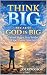 THINK BIG BECAUSE GOD IS BI...