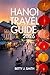 HANOI TRAVEL GUIDE 2026 : Insider Tips,Street Food Secrets, 3–7 Day Itineraries, and Budget Planning for an Unforgettable Vietnam Experience